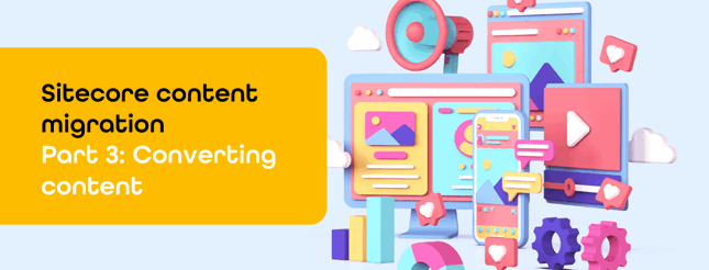 Sitecore content migration - Part 3 Converting content
